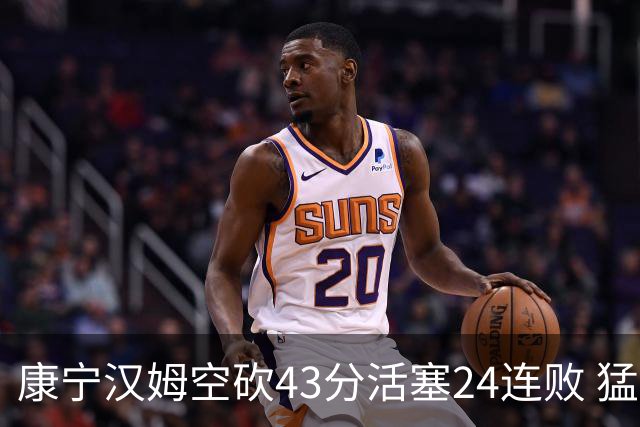 康宁汉姆空砍43分活塞24连败 猛龙送黄蜂5连败