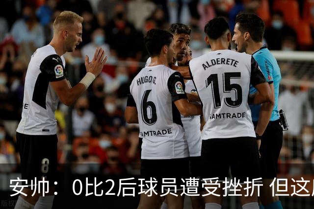 安帅：0比2后球员遭受挫折 但这座球场让你永不放弃